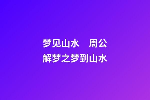 梦见山水　周公解梦之梦到山水
